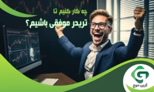 چه کار کنیم تا تریدر موفقی باشیم؟